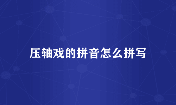 压轴戏的拼音怎么拼写