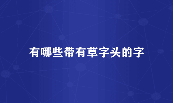 有哪些带有草字头的字