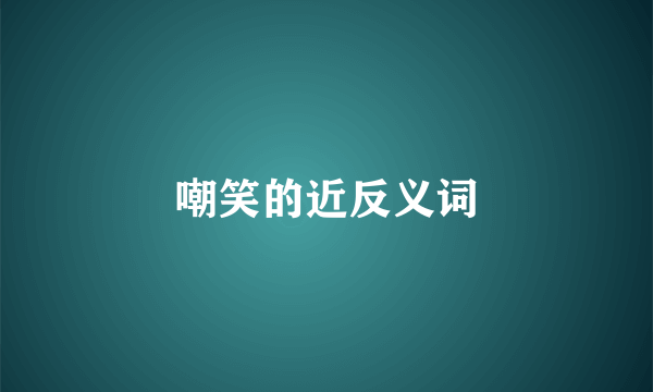 嘲笑的近反义词