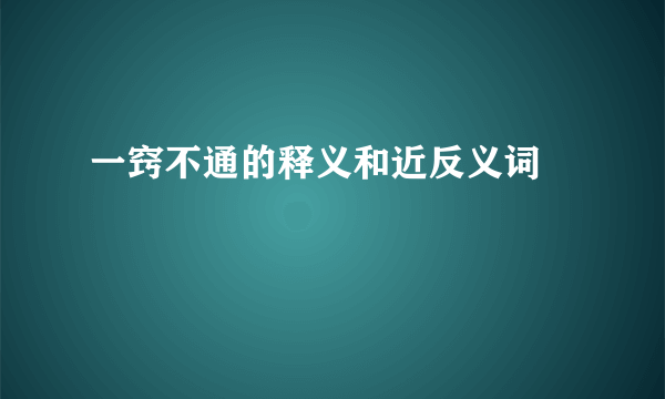 一窍不通的释义和近反义词