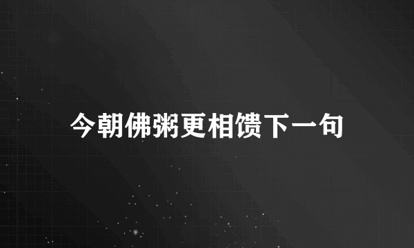 今朝佛粥更相馈下一句