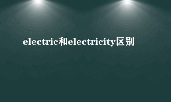 electric和electricity区别
