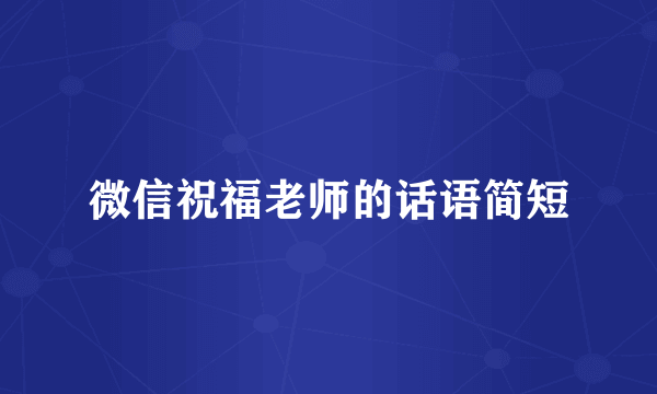 微信祝福老师的话语简短