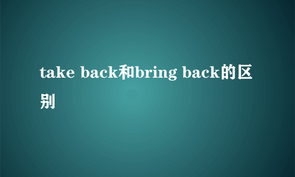 take back和bring back的区别