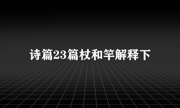 诗篇23篇杖和竿解释下