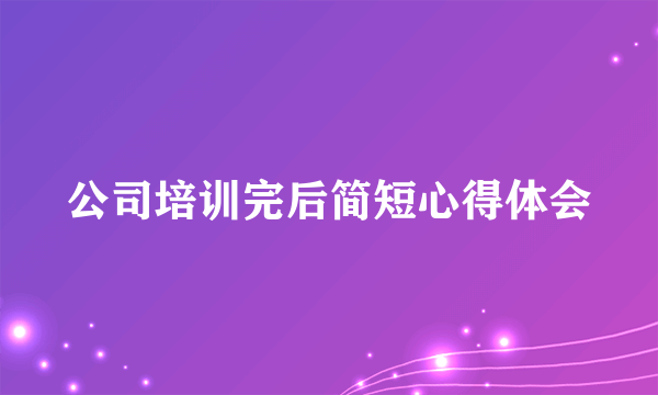 公司培训完后简短心得体会