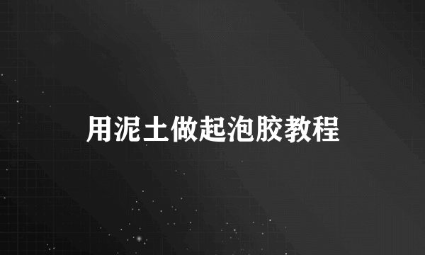 用泥土做起泡胶教程