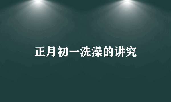 正月初一洗澡的讲究