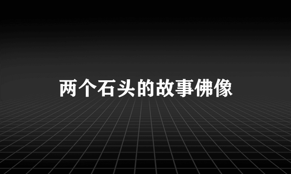 两个石头的故事佛像