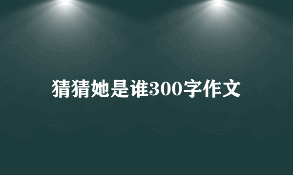 猜猜她是谁300字作文