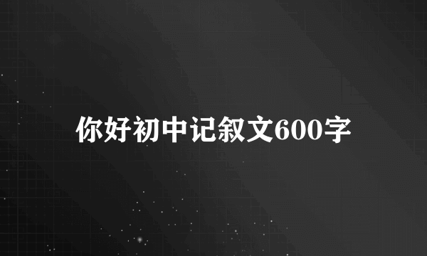 你好初中记叙文600字