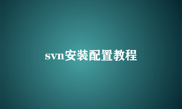 svn安装配置教程