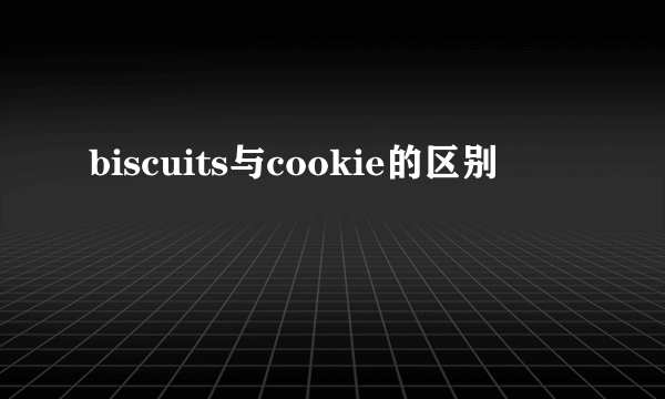 biscuits与cookie的区别