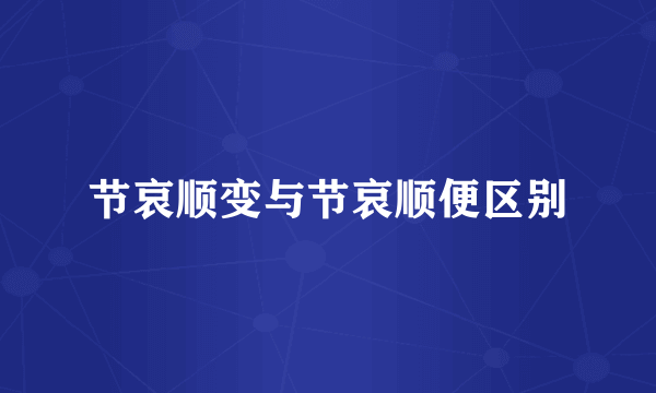 节哀顺变与节哀顺便区别