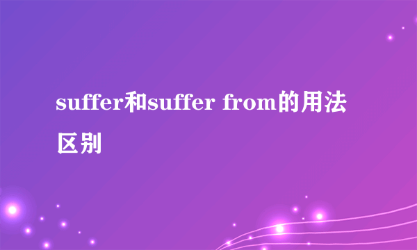 suffer和suffer from的用法区别