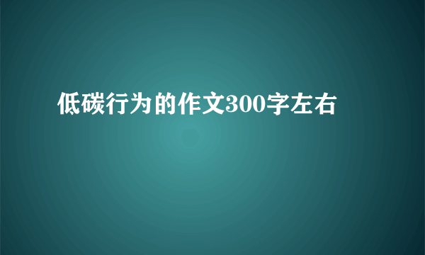 低碳行为的作文300字左右