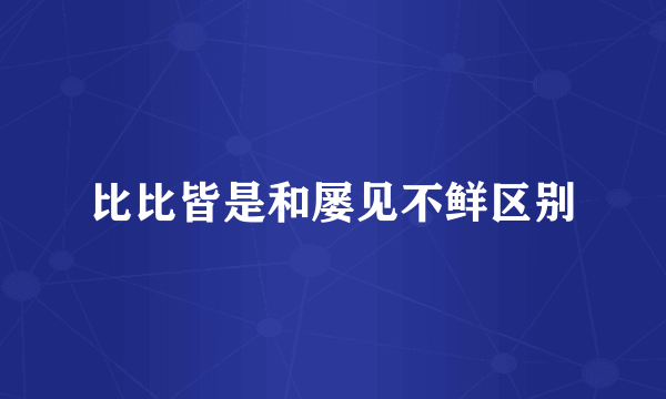 比比皆是和屡见不鲜区别