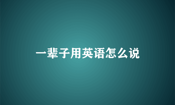 一辈子用英语怎么说
