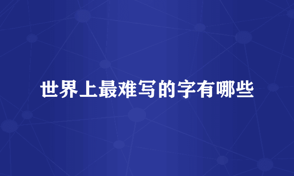 世界上最难写的字有哪些