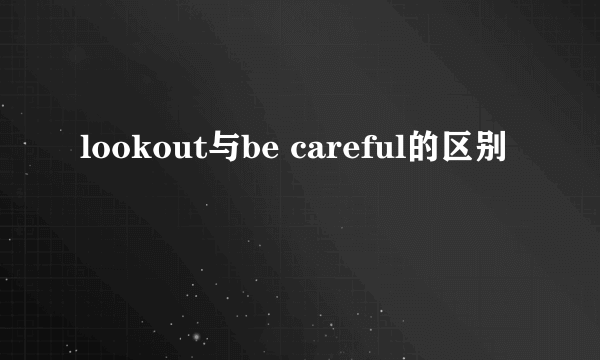 lookout与be careful的区别