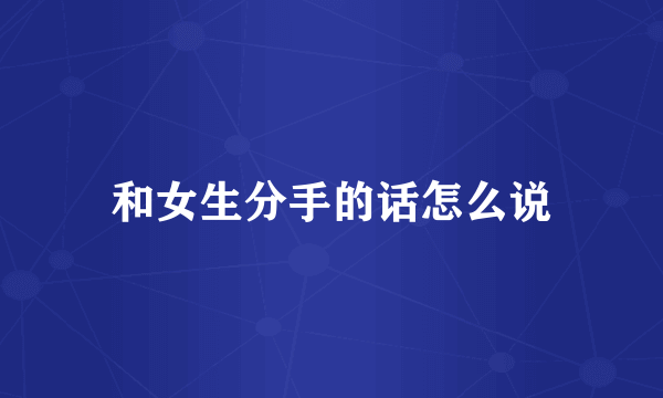 和女生分手的话怎么说