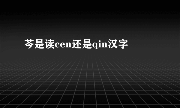 芩是读cen还是qin汉字