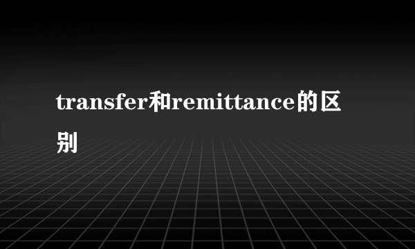 transfer和remittance的区别