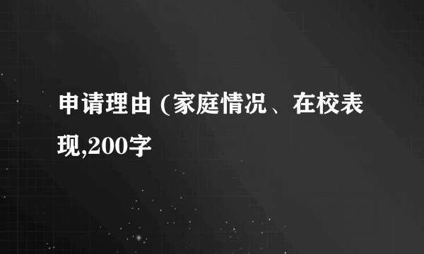 申请理由 (家庭情况、在校表现,200字