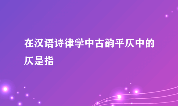 在汉语诗律学中古韵平仄中的仄是指