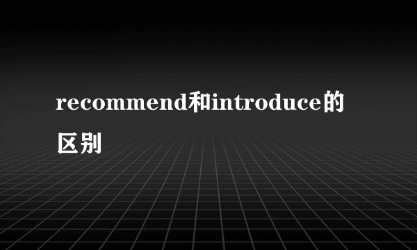recommend和introduce的区别
