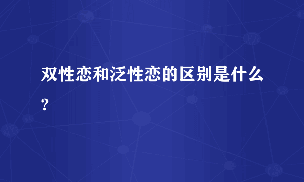 双性恋和泛性恋的区别是什么?