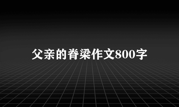 父亲的脊梁作文800字
