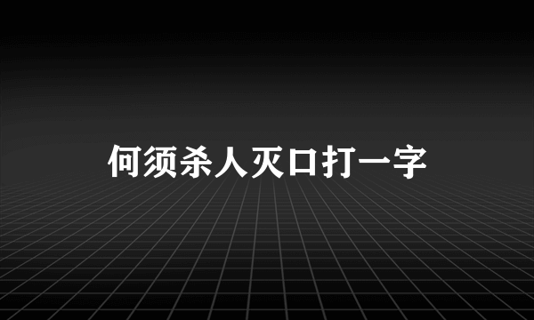何须杀人灭口打一字