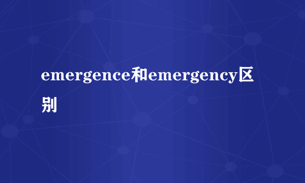 emergence和emergency区别