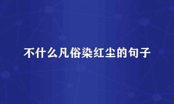 不什么凡俗染红尘的句子