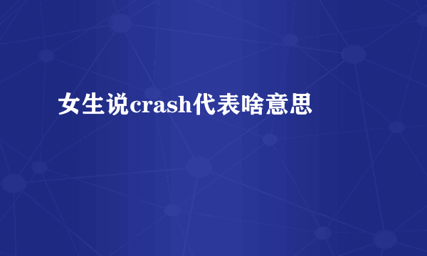 女生说crash代表啥意思