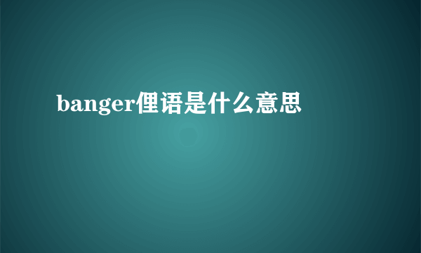 banger俚语是什么意思