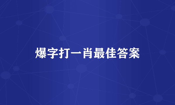 爆字打一肖最佳答案
