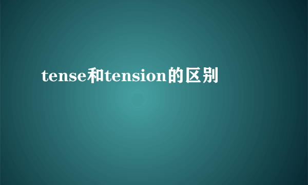 tense和tension的区别