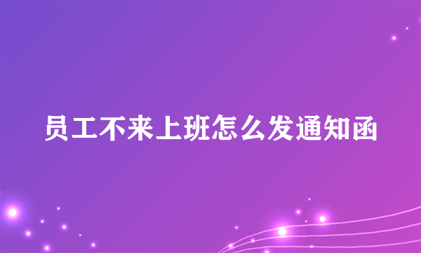 员工不来上班怎么发通知函