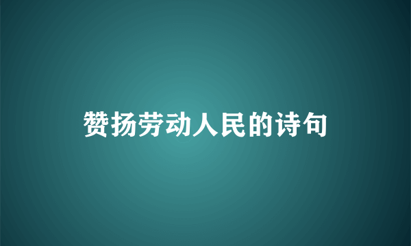 赞扬劳动人民的诗句