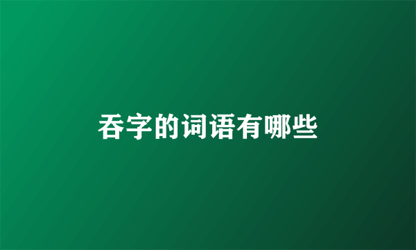 吞字的词语有哪些