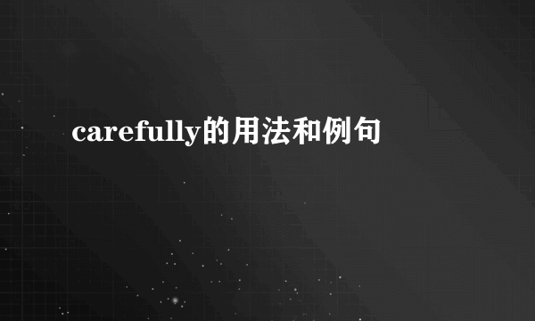 carefully的用法和例句