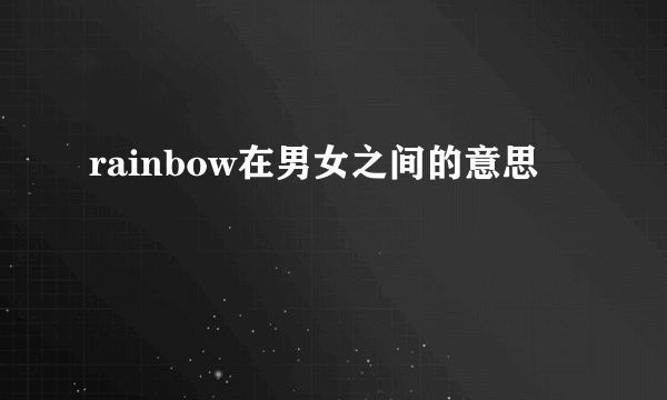 rainbow在男女之间的意思