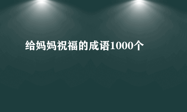 给妈妈祝福的成语1000个