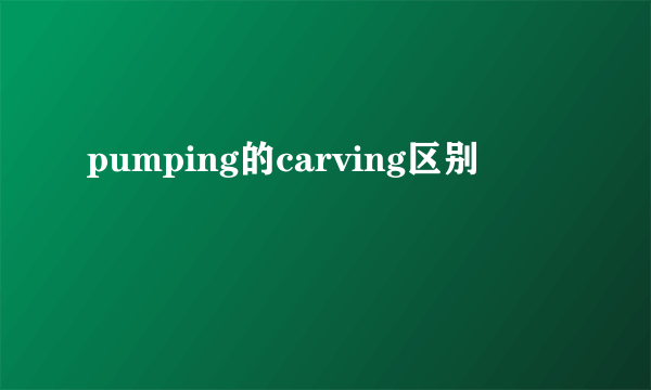 pumping的carving区别