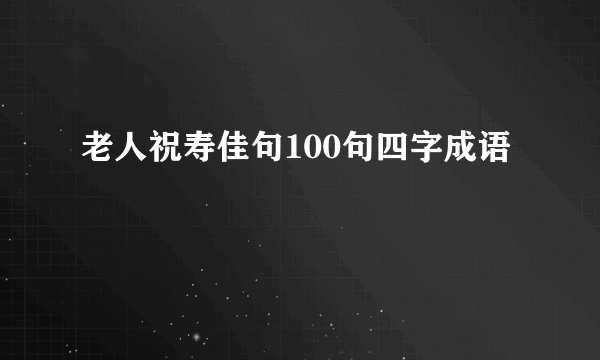 老人祝寿佳句100句四字成语
