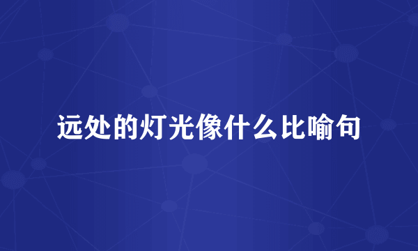 远处的灯光像什么比喻句