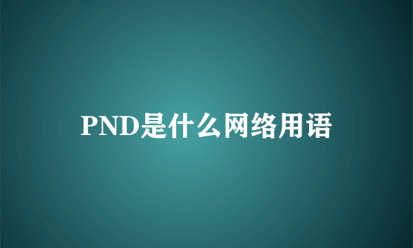 PND是什么网络用语