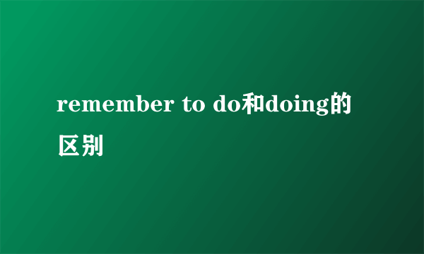 remember to do和doing的区别